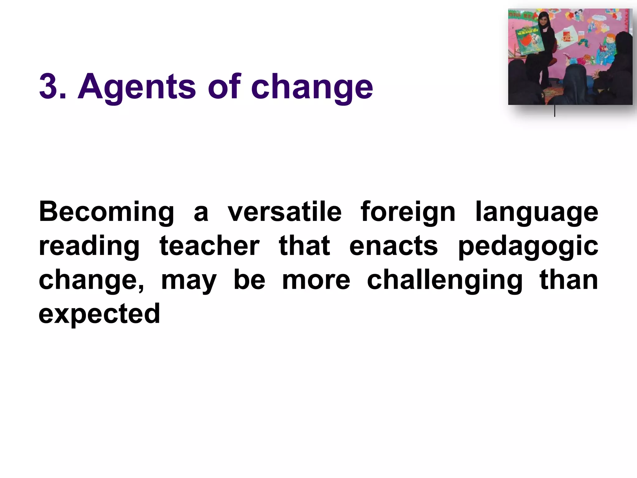 3. Agents of change Becoming a versatile foreign language reading teacher that enacts pedagogic change, may be more challenging than expected