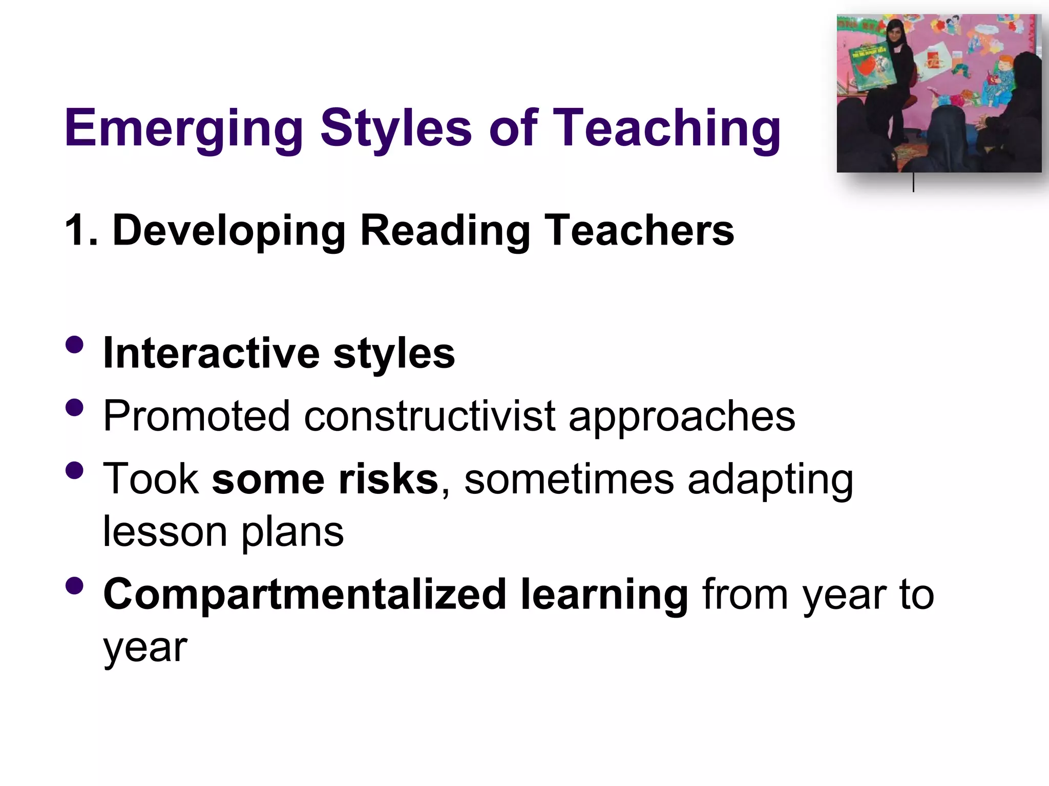 Emerging Styles of Teaching1. Developing Reading TeachersInteractive stylesPromoted constructivist approachesTook some risks, sometimes adapting lesson plansCompartmentalized learning from year to year