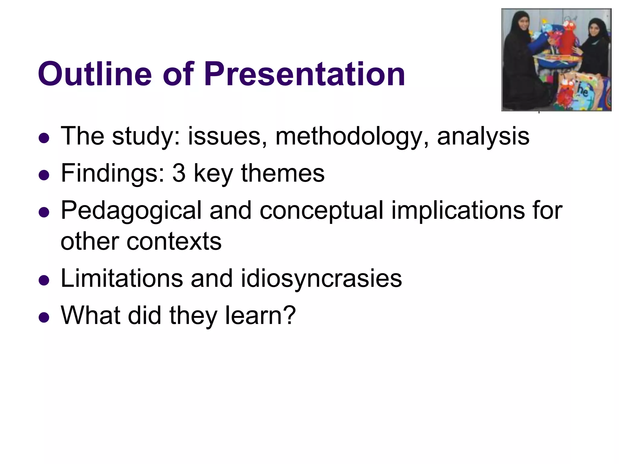 Outline of PresentationThe study: issues, methodology, analysisFindings: 3 key themesPedagogical and conceptual implications for other contextsLimitations and idiosyncrasiesWhat did they learn?