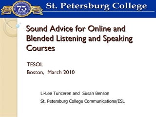 Sound Advice for Online and Blended Listening and Speaking Courses TESOL Boston,  March 2010 Li-Lee Tunceren and  Susan Benson St. Petersburg College Communications/ESL 