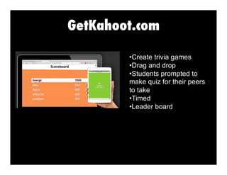 GetKahoot.com
•  reate trivia games
C
•  rag and drop
D
•  tudents prompted to
S
make quiz for their peers
to take
•  imed
T
•  eader board
L

 