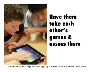 Have them
take each
other’s
games &
assess them

NASA Visualization Explorer (iPad app) By NASA Goddard Photo and Video, Flickr

 