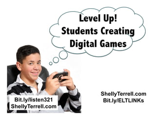 Level Up!
Students Creating
Digital Games

Bit.ly/listen321
ShellyTerrell.com

ShellyTerrell.com
Bit.ly/ELTLINKs

 