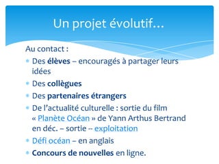 Un projet évolutif…
Au contact :
Des élèves – encouragés à partager leurs
idées
Des collègues
Des partenaires étrangers
De...