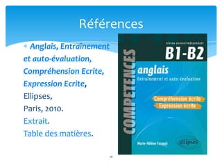 Références
Anglais, Entraînement
et auto-évaluation,
Compréhension Ecrite,
Expression Ecrite,
Ellipses,
Paris, 2010.
Extra...