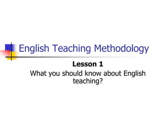 English Teaching Methodology
Lesson 1
What you should know about English
teaching?
 