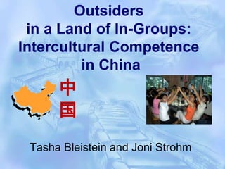 Outsiders  in a Land of In-Groups:  Intercultural Competence  in China 中国 Tasha Bleistein and Joni Strohm 
