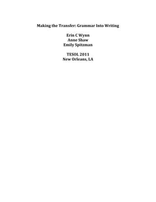Making the Transfer: Grammar Into Writing<br />Erin C Wynn<br />Anne Shaw<br />Emily Spitzman<br />TESOL 2011<br />New Orleans, LA<br />Lesson: Cause and Effect Connectors<br />,[object Object]