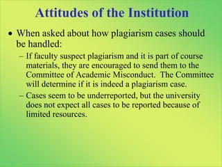 High Degrees of Agreement among StudentsQ. 16You suspect that one of your professors has taken something you wrote for a course. Is this considered plagiarism?No, it’s not considered plagiarism since you were a student in the class. (n=167)Yes, it’s considered plagiarism and you can report it to the Academic Misconduct Committee. (n=26)It doesn’t matter. It’s considered plagiarism but you can not do anything about it. (n=43)