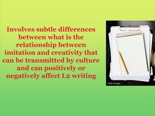 Involves subtle differences between what is the relationship between imitation and creativity that can be transmitted by culture and can positively or negatively affect L2 writingGetty Images