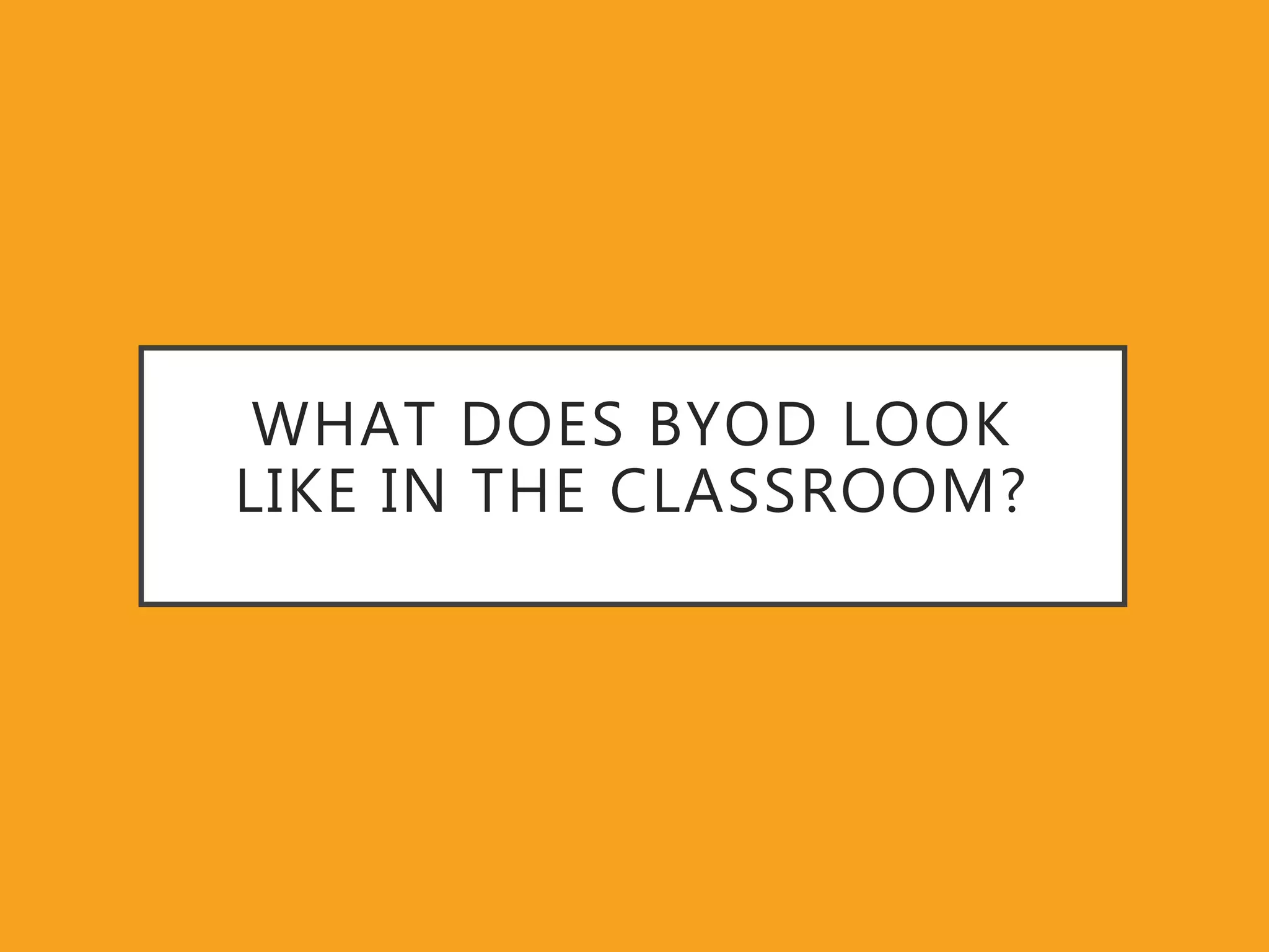 WHAT DOES BYOD LOOK
LIKE IN THE CLASSROOM?
 