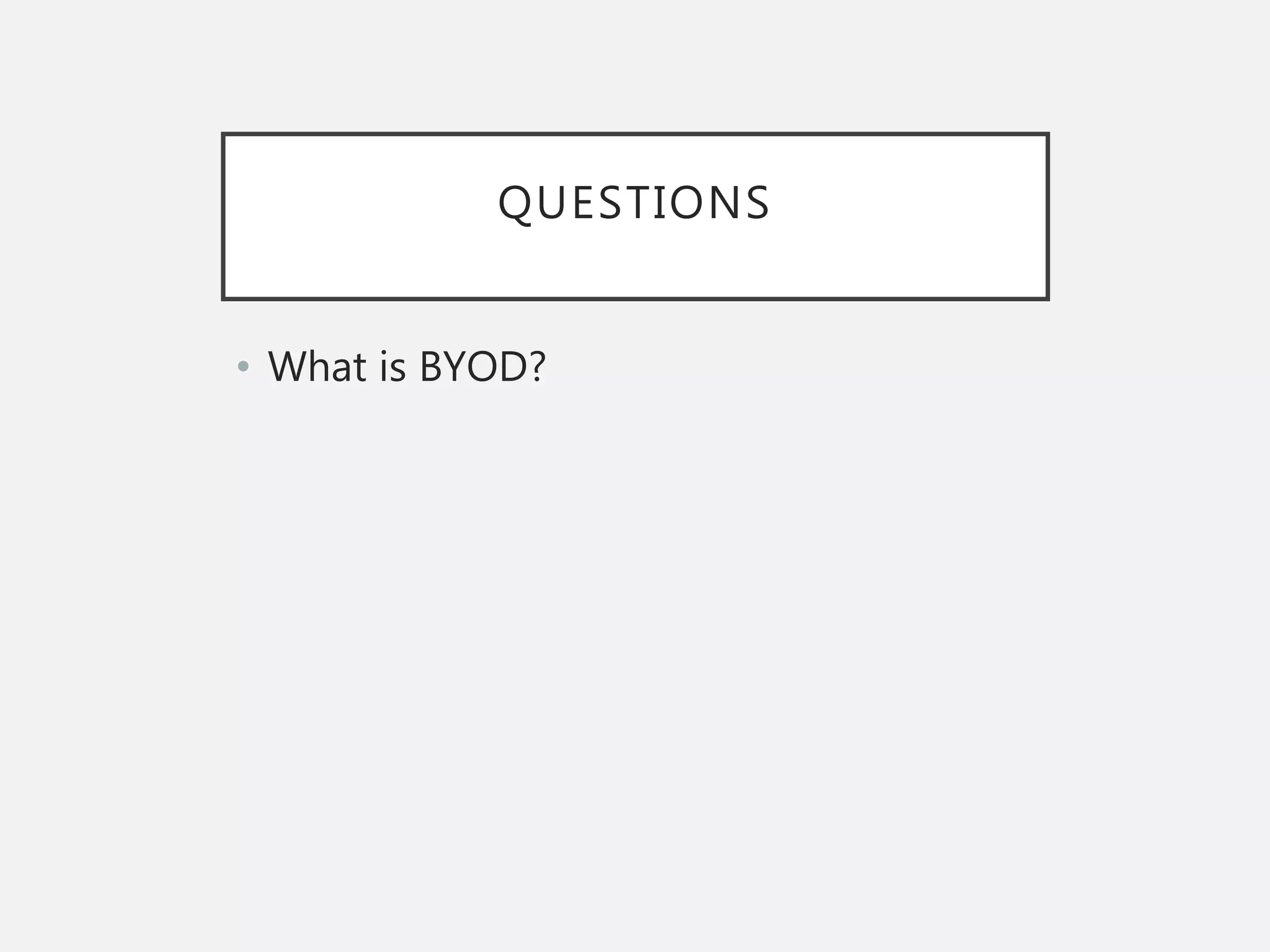 QUESTIONS
• What is BYOD?
 