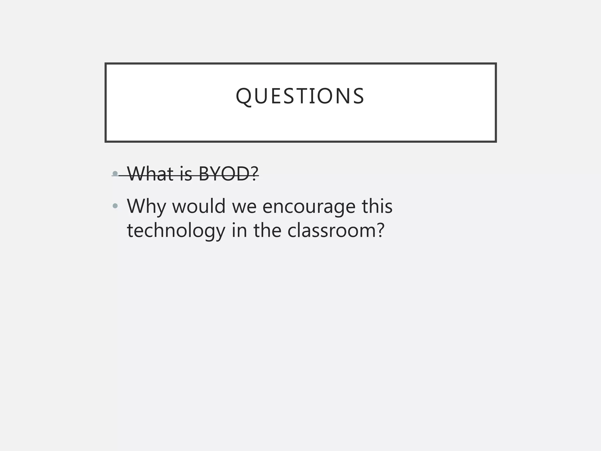 QUESTIONS
• What is BYOD?
• Why would we encourage this
technology in the classroom?
 