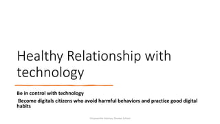 Healthy Relationship with
technology
Be in control with technology
Become digitals citizens who avoid harmful behaviors and practice good digital
habits
Chryssanthe Sotiriou, Doukas School
 