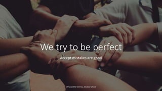 We try to be perfect
Accept mistakes are good
Chryssanthe Sotiriou, Doukas School
 