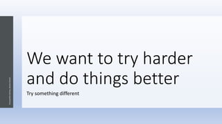 We want to try harder
and do things better
Try something different
Chryssanthe
Sotiriou,
Doukas
School
 