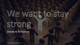 Decide to be human
Chryssanthe Sotiriou, Doukas School
 