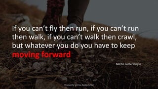 If you can’t fly then run, if you can’t run
then walk, if you can’t walk then crawl,
but whatever you do you have to keep
moving forward
Martin Luther King Jr..
Chryssanthe Sotiriou, Doukas School
 