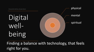Digital
well-
being
Chryssanthe Sotiriou, Doukas School physical
mental
spiritual
Finding a balance with technology, that feels
right for you.
 