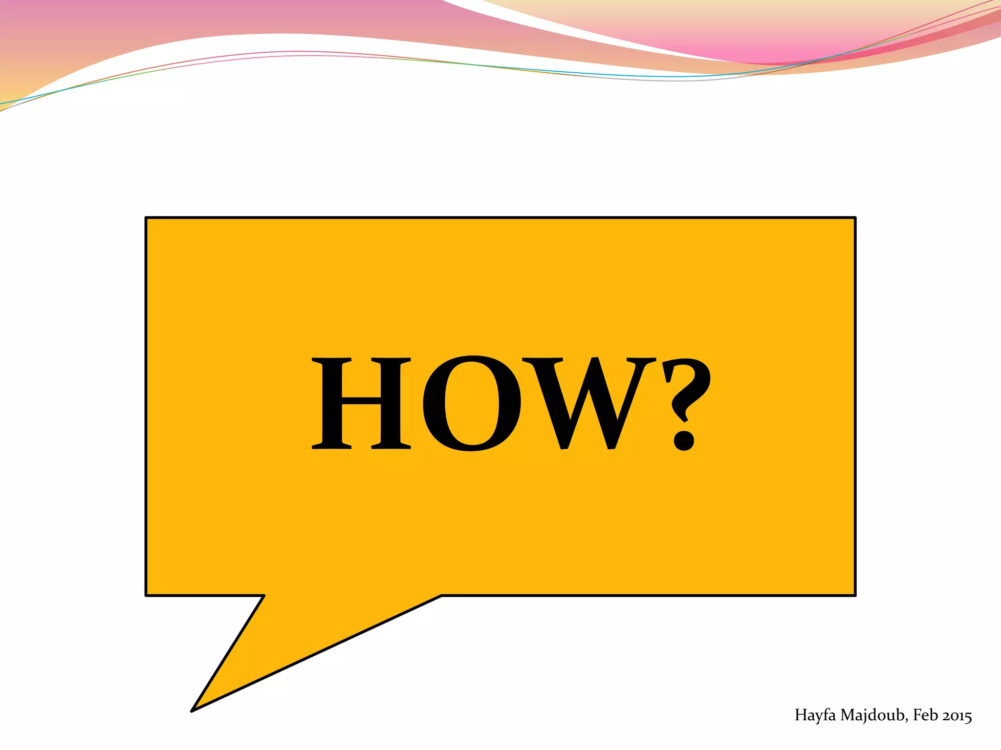 HOW?
Hayfa Majdoub, Feb 2015
 