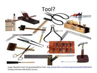 Tool? Image “Beautiful Tools” by geishaboy500 on Flickr.  http://www.flickr.com/photos/geishaboy500/100043823/ Creative Commons Attribution License. 