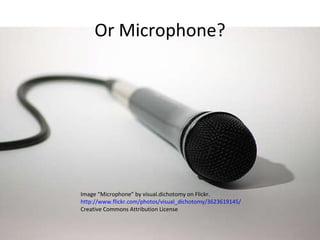 Or Microphone? Image “Microphone” by visual.dichotomy on Flickr.  http://www.flickr.com/photos/visual_dichotomy/3623619145/ Creative Commons Attribution License 