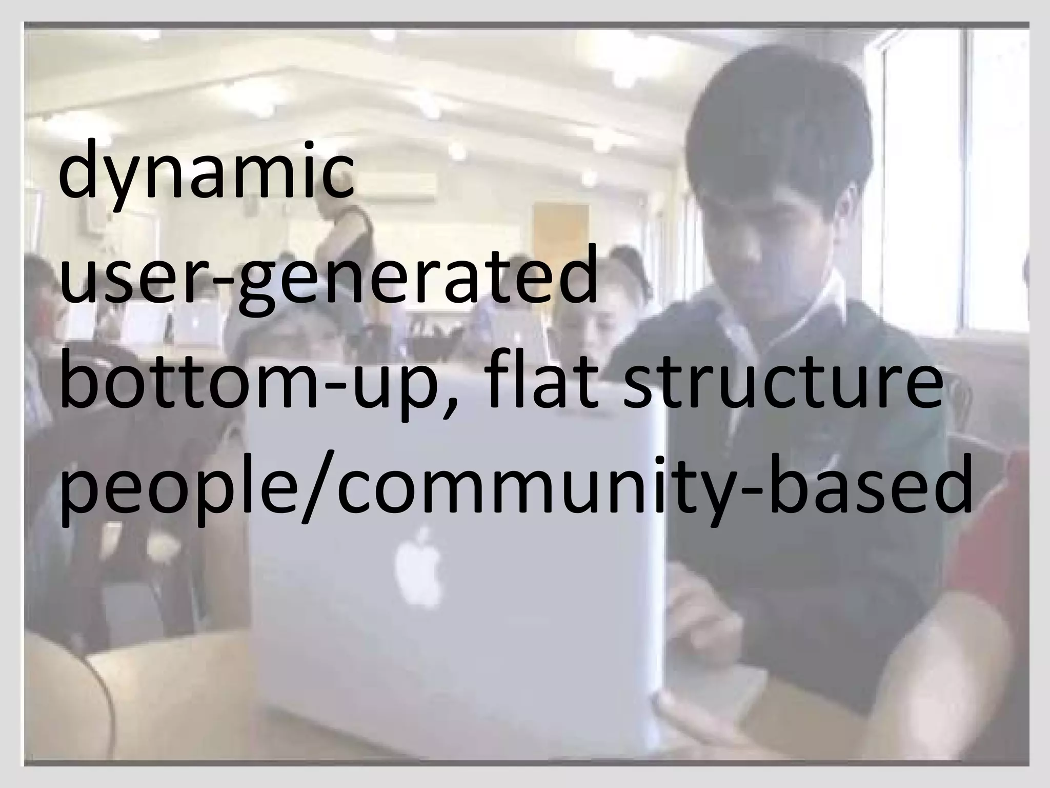 dynamic user-generated bottom-up, flat structure people/community-based 