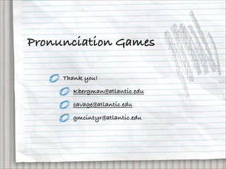 Pronunciation Games

     Thank you!

       Kbergman@atlantic.edu

       cavage@atlantic.edu

       gmcintyr@atlantic.edu
 