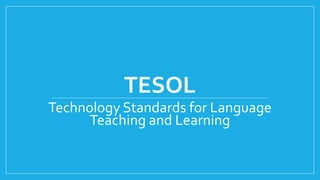 TESOL
Technology Standards for Language
Teaching and Learning
 