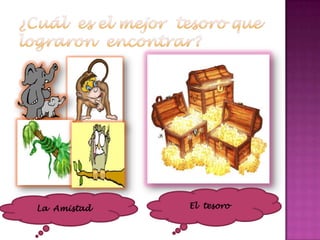 ¿Cuál  es el mejor  tesoro que  lograron  encontrar?El  tesoro La  Amistad 