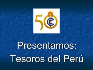 Presentamos:Presentamos:
Tesoros del PerúTesoros del Perú
 