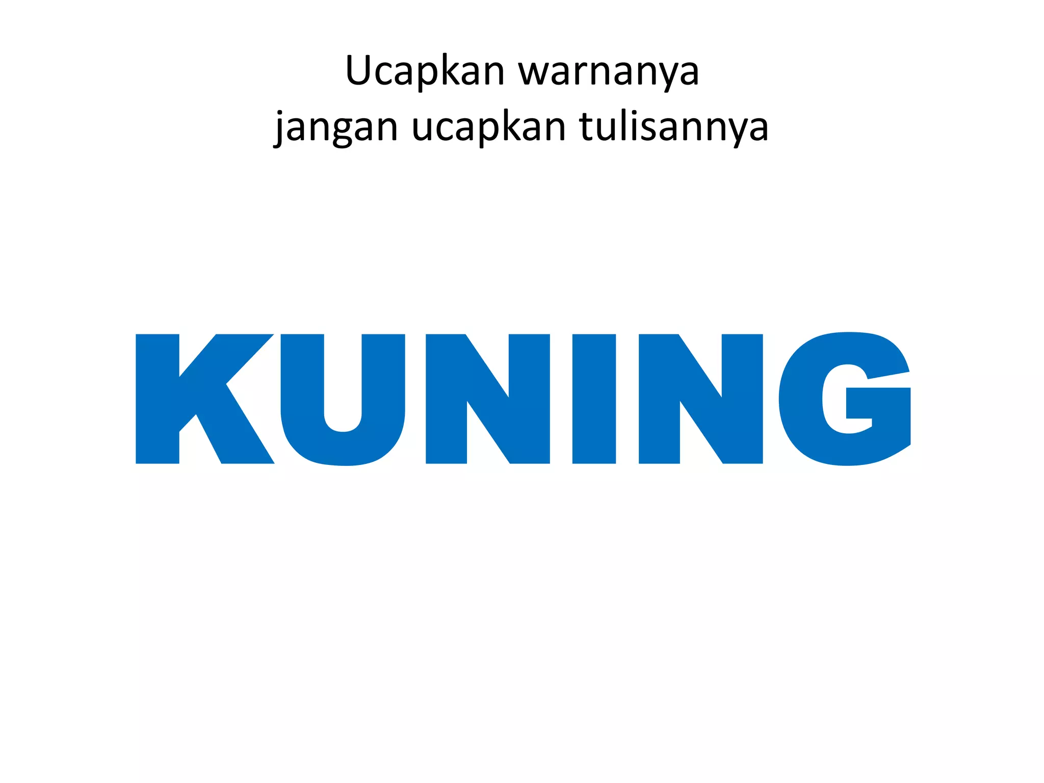 Ucapkan warnanya
 jangan ucapkan tulisannya




KUNING
 