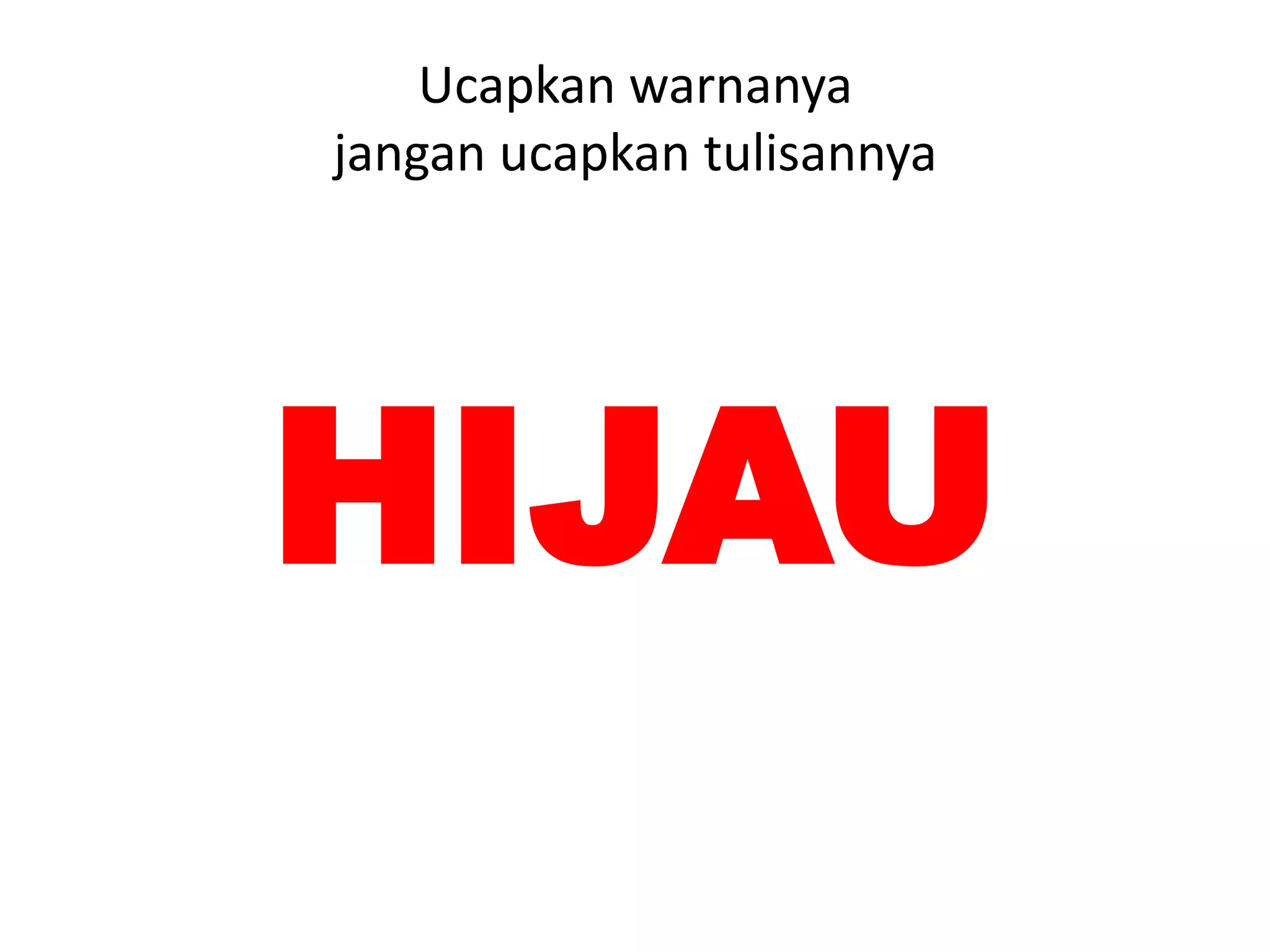 Ucapkan warnanya
jangan ucapkan tulisannya




HIJAU
 