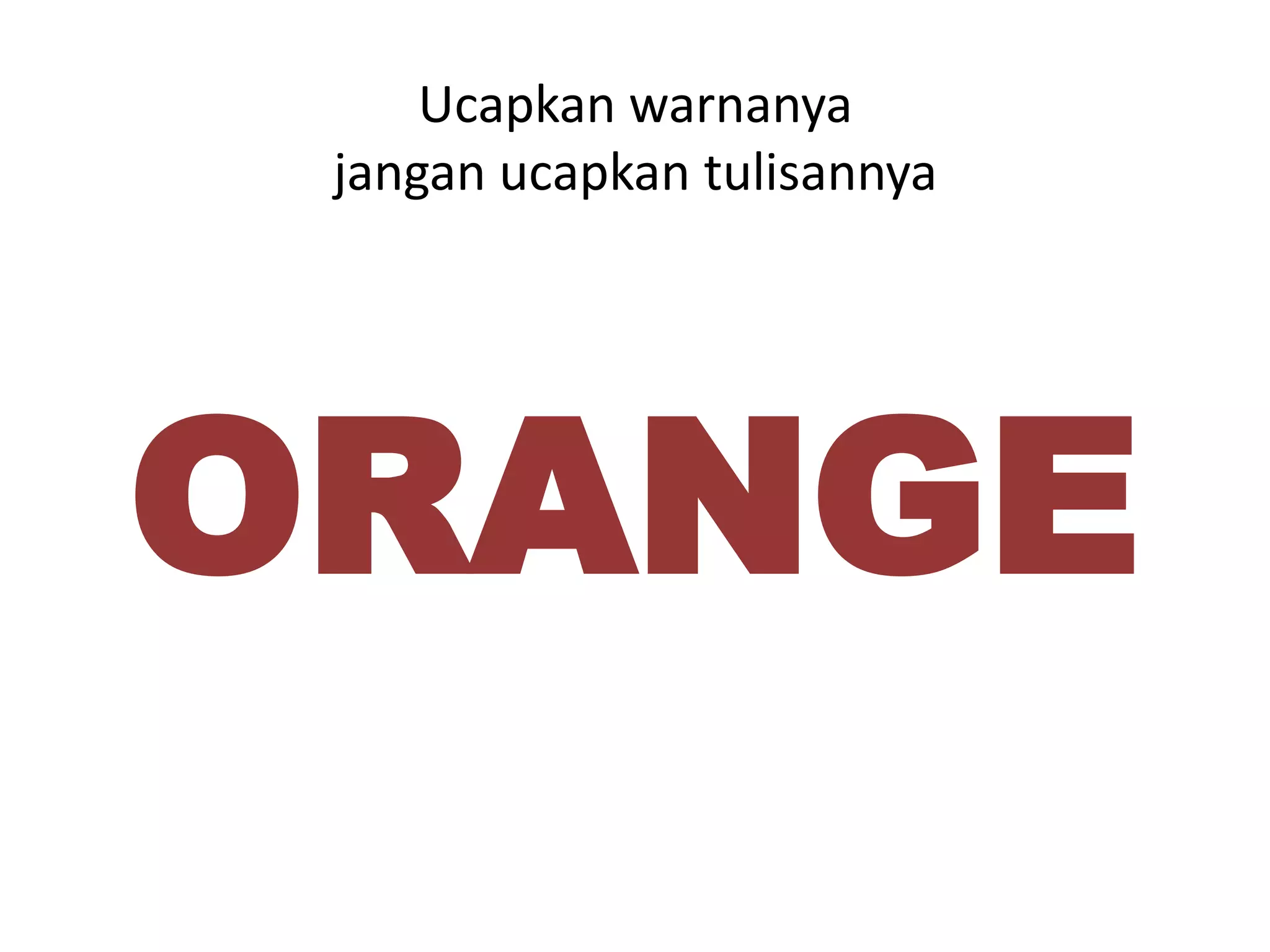 Ucapkan warnanya
 jangan ucapkan tulisannya




ORANGE
 