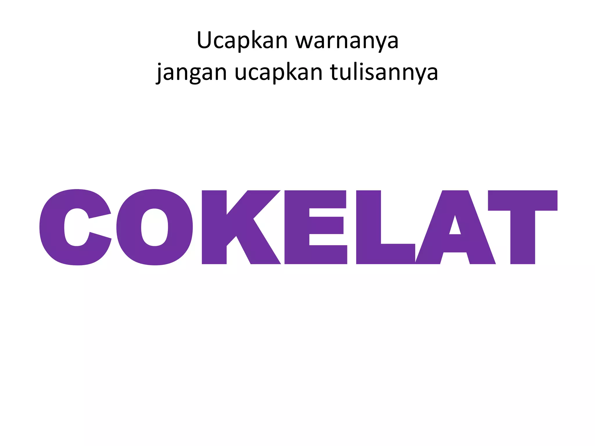 Ucapkan warnanya
 jangan ucapkan tulisannya




COKELAT
 