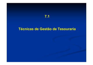 7.1


Técnicas de Gestão de Tesouraria
 