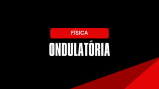 ONDULATORIA
FÍSICA
´
 