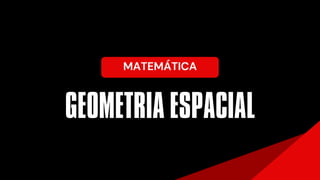 GEOMETRIA ESPACIAL
MATEMÁTICA
 