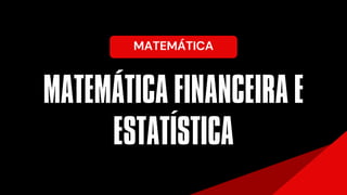 MATEMÁTICA
MATEMÁTICA FINANCEIRA E
ESTATISTICA
´
´
 