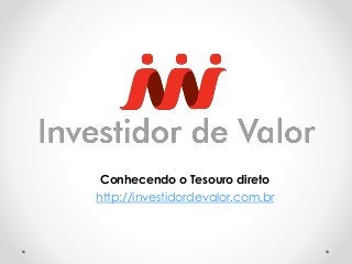 Conhecendo o Tesouro direto
http://investidordevalor.com.br
 