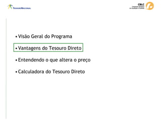 •Visão Geral do Programa
•Vantagens do Tesouro Direto
•Entendendo o que altera o preço
•Calculadora do Tesouro Direto
 