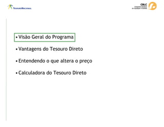•Visão Geral do Programa
•Vantagens do Tesouro Direto
•Entendendo o que altera o preço
•Calculadora do Tesouro Direto
 