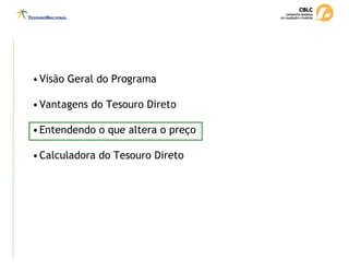 •Visão Geral do Programa
•Vantagens do Tesouro Direto
•Entendendo o que altera o preço
•Calculadora do Tesouro Direto
 