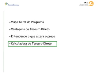 •Visão Geral do Programa
•Vantagens do Tesouro Direto
•Entendendo o que altera o preço
•Calculadora do Tesouro Direto
 