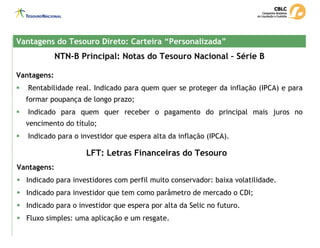NTN-B Principal: Notas do Tesouro Nacional – Série B
Vantagens do Tesouro Direto: Carteira “Personalizada”
Vantagens do Te...