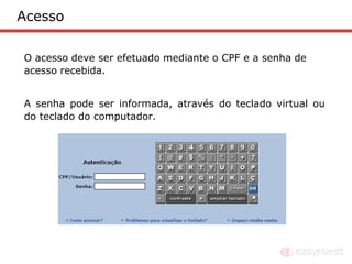 Acesso

O acesso deve ser efetuado mediante o CPF e a senha de
acesso recebida.


A senha pode ser informada, através do teclado virtual ou
do teclado do computador.
 