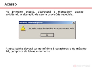 Acesso
No primeiro acesso, aparecerá a mensagem abaixo
solicitando a alteração da senha provisória recebida.




A nova senha deverá ter no mínimo 8 caracteres e no máximo
16, composta de letras e números.
 