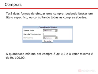 Compras

Terá duas formas de efetuar uma compra, podendo buscar um
título específico, ou consultando todas as compras abertas.




A quantidade mínima pra compra é de 0,2 e o valor mínimo é
de R$ 100,00.
 