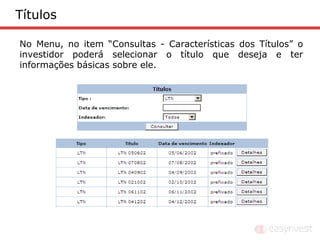 Títulos

No Menu, no item “Consultas - Características dos Títulos” o
investidor poderá selecionar o título que deseja e ter
informações básicas sobre ele.
 