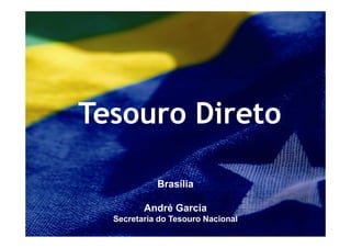 Tesouro Direto

            Brasília

         André Garcia
  Secretaria do Tesouro Nacional
 